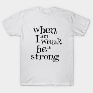 When i am weak he is strong T-Shirt